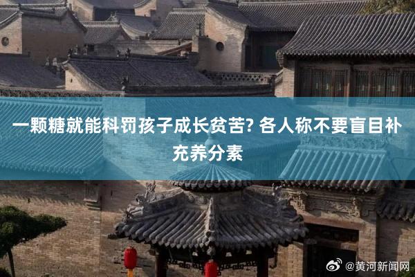 一颗糖就能科罚孩子成长贫苦? 各人称不要盲目补充养分素
