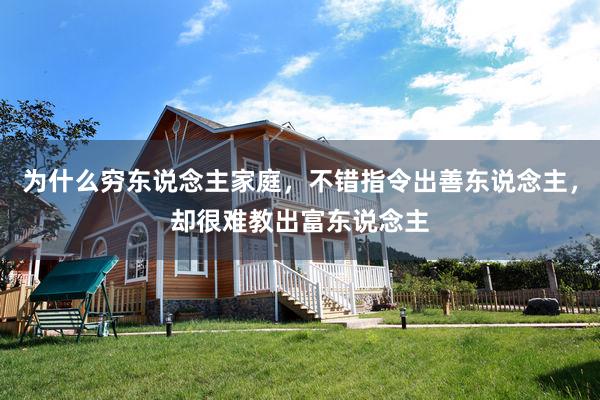 为什么穷东说念主家庭，不错指令出善东说念主，却很难教出富东说念主