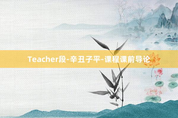 Teacher段-辛丑子平-课程课前导论