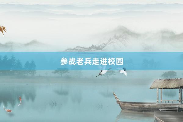 参战老兵走进校园
