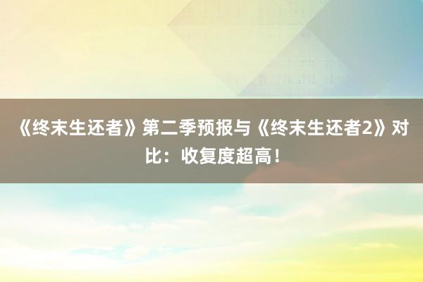 《终末生还者》第二季预报与《终末生还者2》对比:收复度超高!