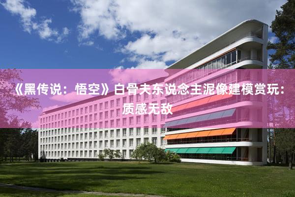 《黑传说:悟空》白骨夫东说念主泥像建模赏玩:质感无敌