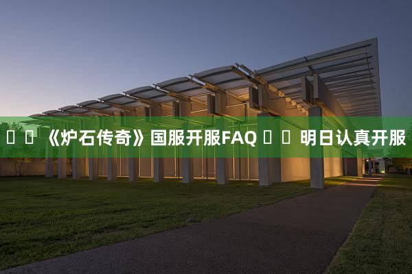 《炉石传奇》国服开服FAQ 明日认真开服