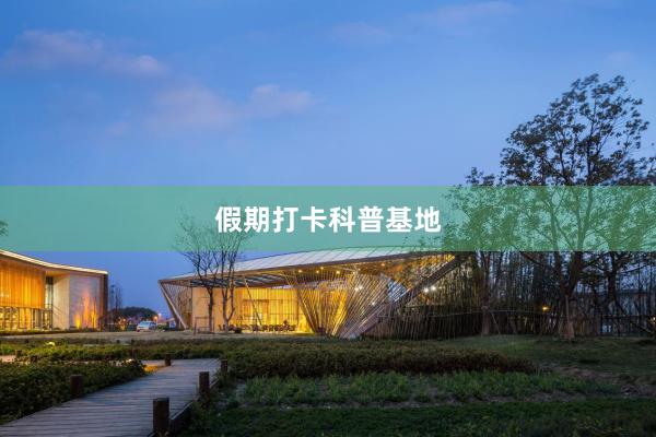 假期打卡科普基地