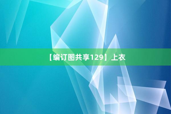 【编订图共享129】上衣