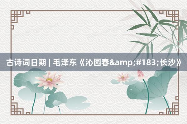 古诗词日期 | 毛泽东《沁园春&#183;长沙》