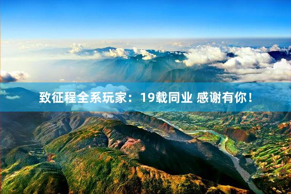 致征程全系玩家：19载同业 感谢有你！