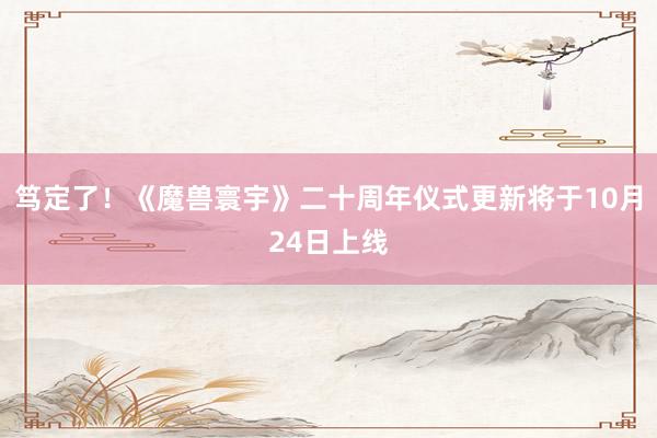 笃定了!《魔兽寰宇》二十周年仪式更新将于10月24日上线