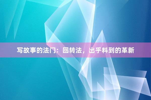 写故事的法门:回转法,出乎料到的革新