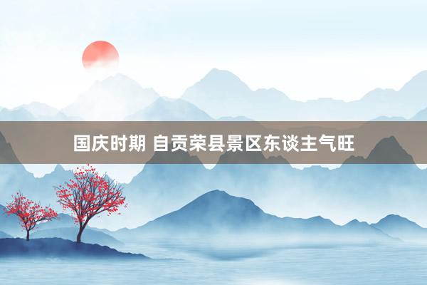 国庆时期 自贡荣县景区东谈主气旺
