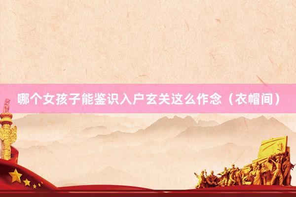 哪个女孩子能鉴识入户玄关这么作念（衣帽间）
