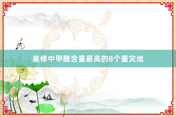 装修中甲醛含量最高的8个重灾地