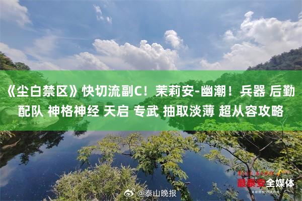 《尘白禁区》快切流副C!茉莉安-幽潮!兵器 后勤 配队 神格神经 天启 专武 抽取淡薄 超从容攻略
