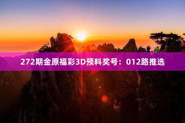 272期金原福彩3D预料奖号:012路推选