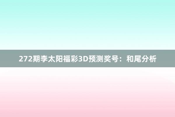 272期李太阳福彩3D预测奖号:和尾分析