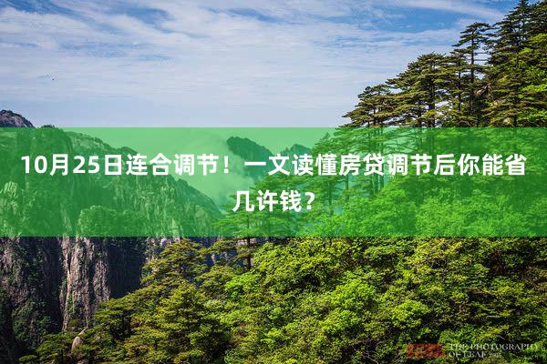 10月25日连合调节!一文读懂房贷调节后你能省几许钱?