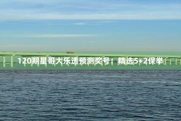 120期星哥大乐透预测奖号:精选5+2保举