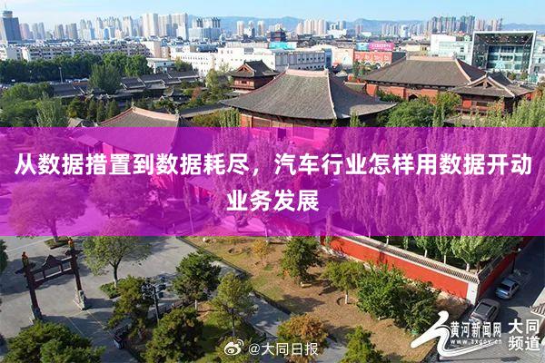 从数据措置到数据耗尽,汽车行业怎样用数据开动业务发展
