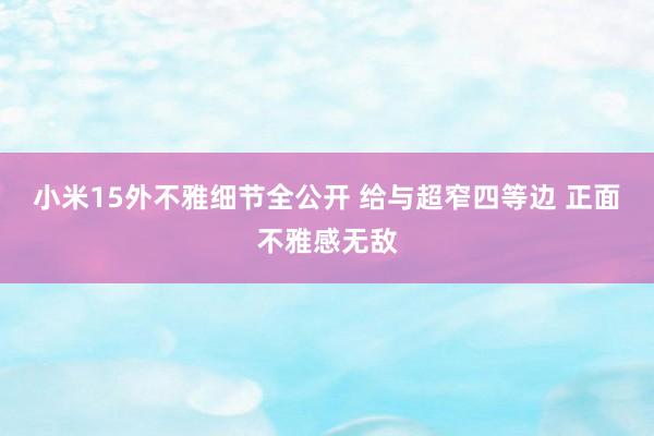 小米15外不雅细节全公开 给与超窄四等边 正面不雅感无敌