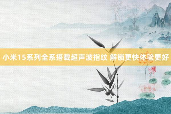 小米15系列全系搭载超声波指纹 解锁更快体验更好