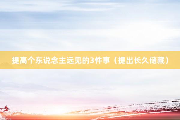 提高个东说念主远见的3件事（提出长久储藏）