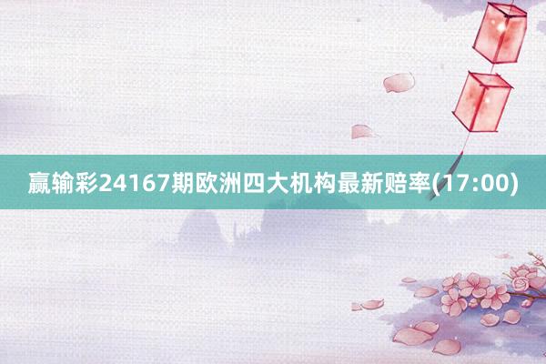 赢输彩24167期欧洲四大机构最新赔率(17:00)