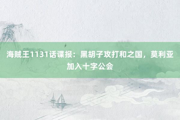 海贼王1131话谍报:黑胡子攻打和之国,莫利亚加入十字公会