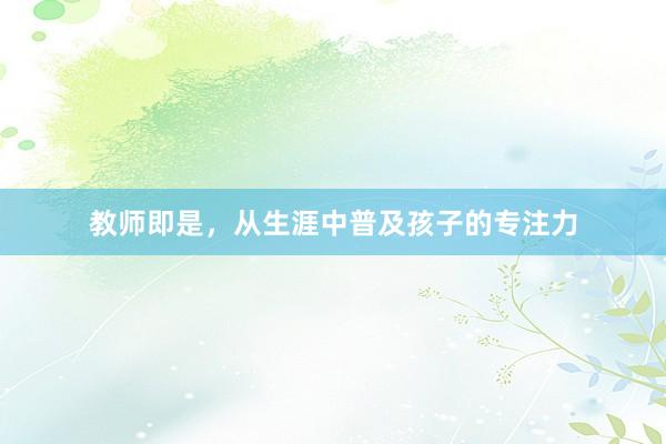 教师即是,从生涯中普及孩子的专注力