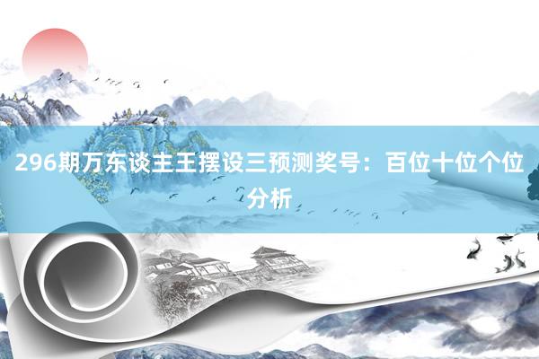 296期万东谈主王摆设三预测奖号:百位十位个位分析
