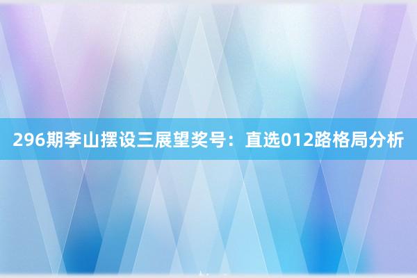 296期李山摆设三展望奖号:直选012路格局分析