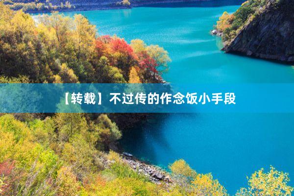 【转载】不过传的作念饭小手段