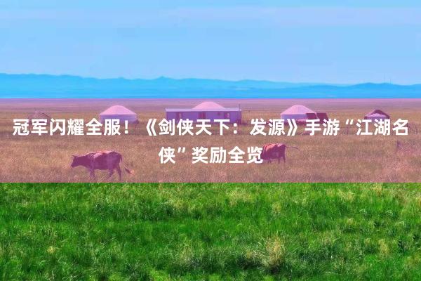 冠军闪耀全服!《剑侠天下:发源》手游“江湖名侠”奖励全览