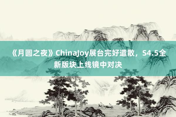 《月圆之夜》ChinaJoy展台完好遣散,S4.5全新版块上线镜中对决
