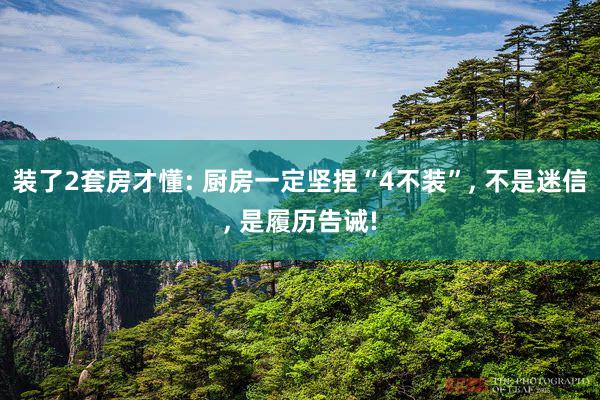 装了2套房才懂: 厨房一定坚捏“4不装”, 不是迷信, 是履历告诫!