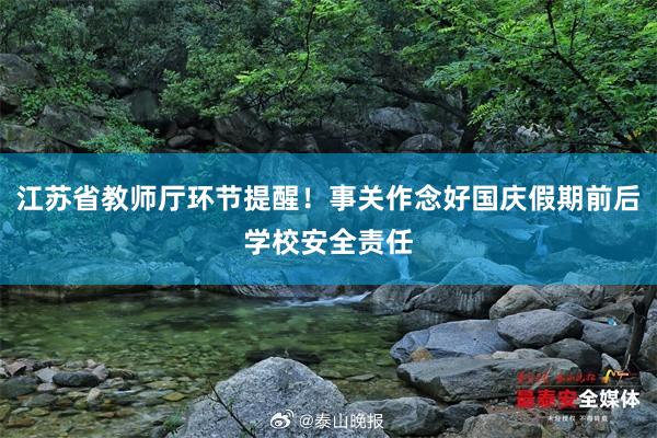 江苏省教师厅环节提醒！事关作念好国庆假期前后学校安全责任