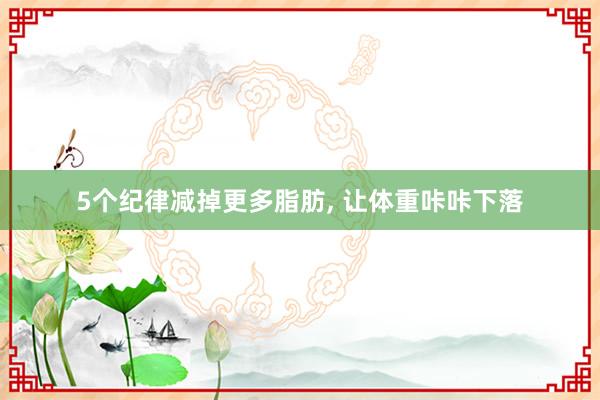 5个纪律减掉更多脂肪, 让体重咔咔下落