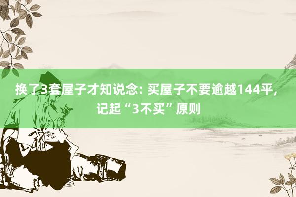 换了3套屋子才知说念: 买屋子不要逾越144平, 记起“3不买”原则