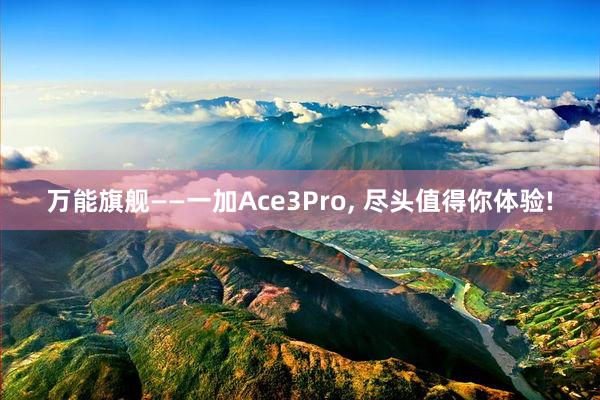 万能旗舰——一加Ace3Pro, 尽头值得你体验!
