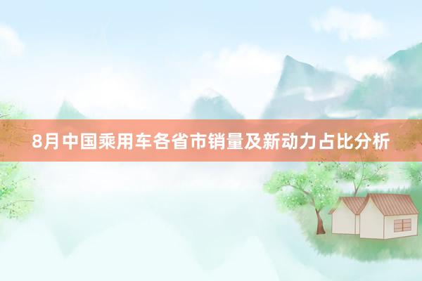 8月中国乘用车各省市销量及新动力占比分析